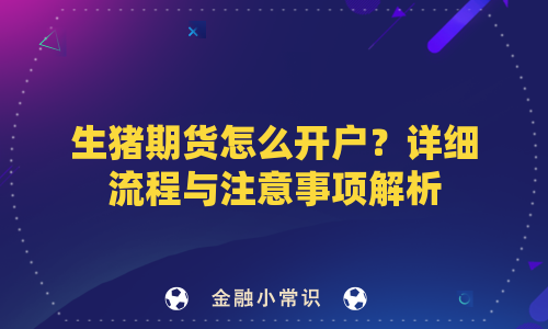 生猪期货怎么开户？详细流程与注意事项解析