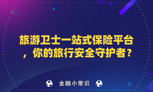旅游卫士一站式保险平台，你的旅行安全守护者？