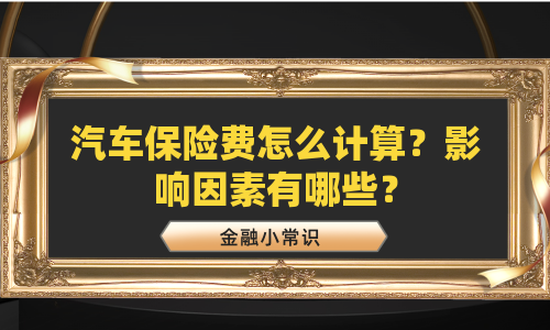汽车保险费怎么计算？影响因素有哪些？