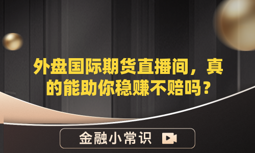 外盘国际期货直播间，真的能助你稳赚不赔吗？