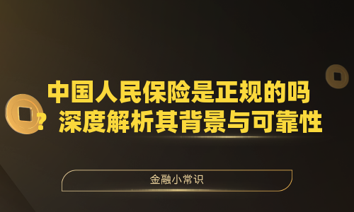 中国人民保险是正规的吗？深度解析其背景与可靠性