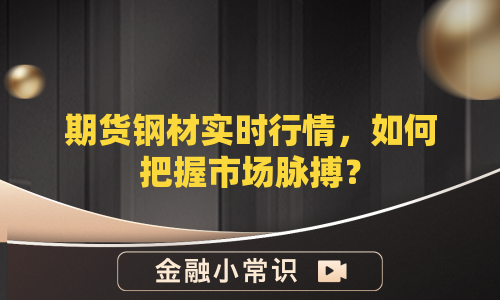 期货钢材实时行情，如何把握市场脉搏？