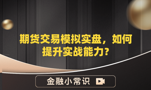 期货交易模拟实盘，如何提升实战能力？