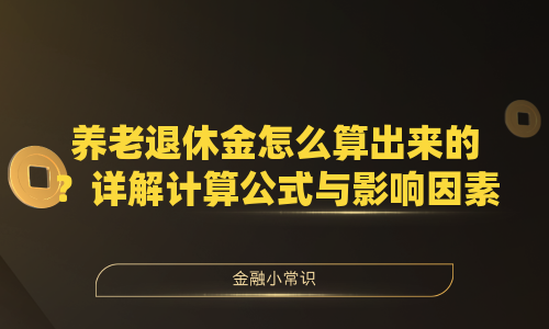 养老退休金怎么算出来的？详解计算公式与影响因素