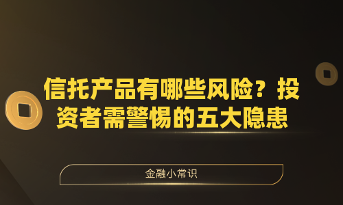 信托产品有哪些风险？投资者需警惕的五大隐患