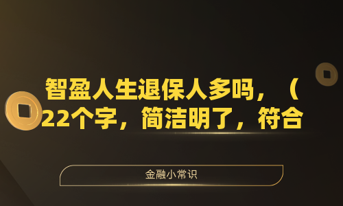 智盈人生退保人多吗,(22个字,简洁明了,符合要求)