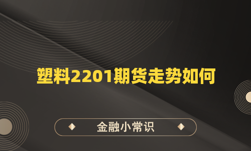 塑料2201期货走势如何