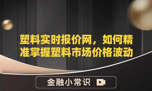塑料实时报价网，如何精准掌握塑料市场价格波动？