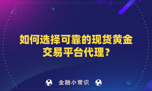 如何选择可靠的现货黄金交易平台代理？