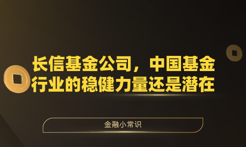 长信基金公司，中国基金行业的稳健力量还是潜在挑战者？