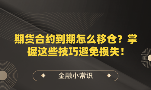 期货合约到期怎么移仓？掌握这些技巧避免损失！