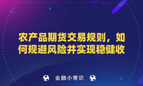 农产品期货交易规则，如何规避风险并实现稳健收益？
