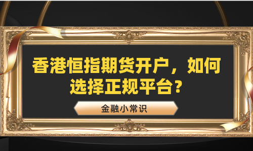 香港恒指期货开户，如何选择正规平台？