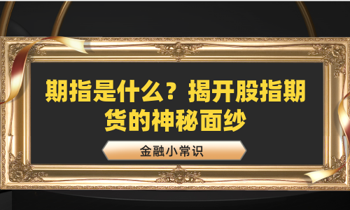 期指是什么？揭开股指期货的神秘面纱