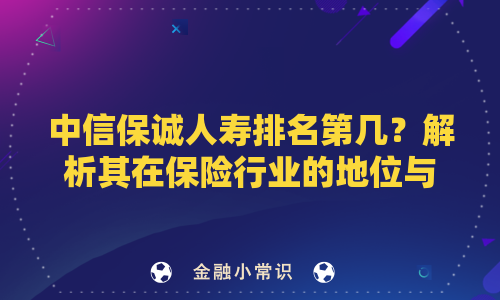 中信保诚人寿排名第几？解析其在保险行业的地位与表现