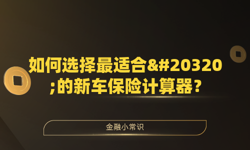 如何选择最适合你的新车保险计算器？