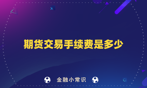 期货交易手续费是多少