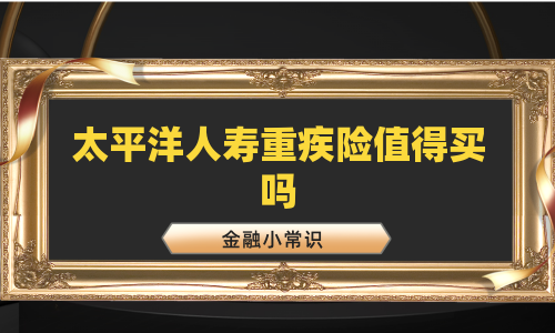 太平洋人寿重疾险值得买吗