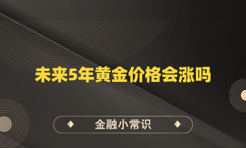未来5年黄金价格会涨吗