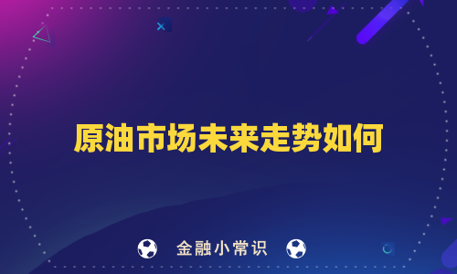 原油市场未来走势如何