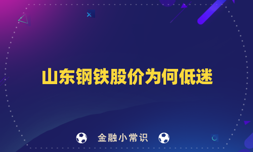 山东钢铁股价为何低迷