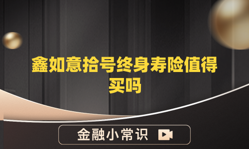 鑫如意拾号终身寿险值得买吗