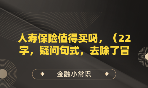 人寿保险值得买吗，（22字，疑问句式，去除了冒号和到底，简洁明了）