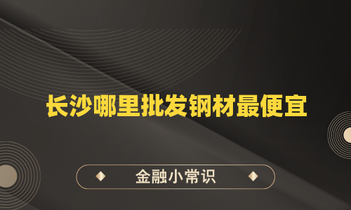 长沙哪里批发钢材最便宜