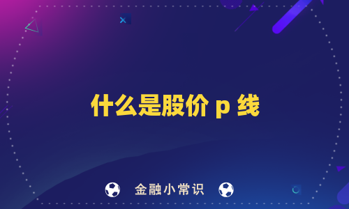 什么是股价 p 线