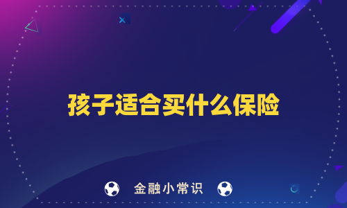 孩子适合买什么保险