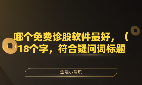 哪个免费诊股软件最好，（18个字，符合疑问词标题要求且不超过26个字）