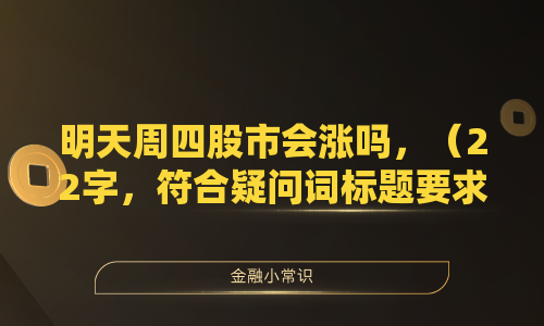 明天周四股市会涨吗，（22字，符合疑问词标题要求，不含冒号，简明扼要），其他可选变体（均≤26字），，周四股市走势如何预测，明天股市是涨还是跌，周四A股能反弹吗，明日股市最新动向是什么