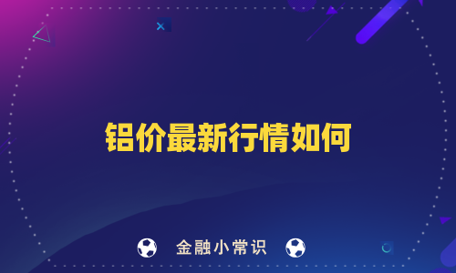 铝价最新行情如何