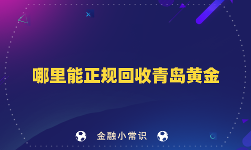 哪里能正规回收青岛黄金