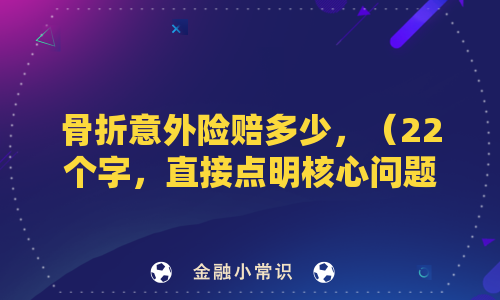 骨折意外险赔多少，（22个字，直接点明核心问题，符合字数限制）