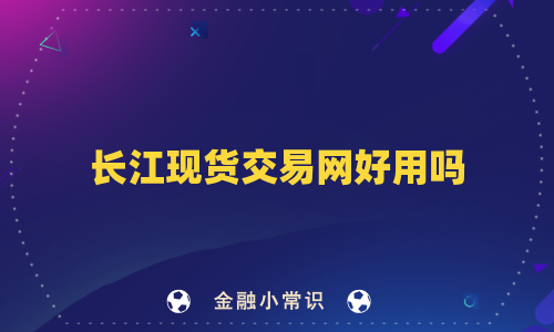 长江现货交易网好用吗