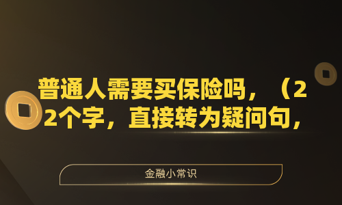 普通人需要买保险吗，（22个字，直接转为疑问句，简洁明了）