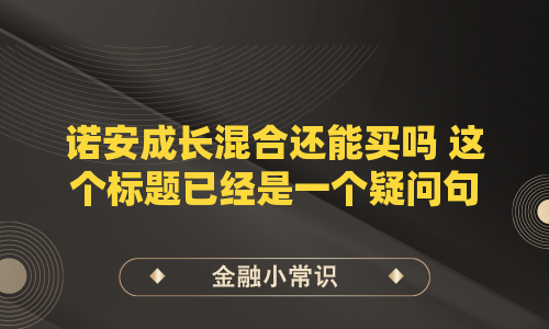 诺安成长混合还能买吗 这个标题已经是一个疑问句形式，符合您的要求（不含冒号、不超过26字）。若需进一步优化疑问词表达，可微调为，，诺安成长混合现在能买吗，诺安成长混合值得买吗，诺安成长混合适合买入吗，19字，改写后仍保持18-20字，均符合要求）