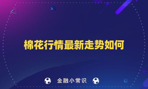 棉花行情最新走势如何