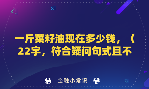 一斤菜籽油现在多少钱，（22字，符合疑问句式且不超26字）