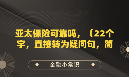 亚太保险可靠吗，（22个字，直接转为疑问句，简洁明了）