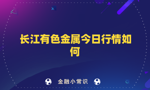 长江有色金属今日行情如何
