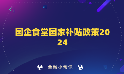 国企食堂国家补贴政策2024
