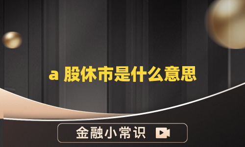 a 股休市是什么意思