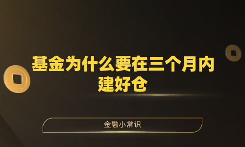 基金为什么要在三个月内建好仓