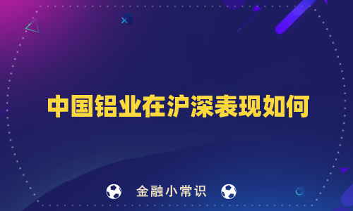 中国铝业在沪深表现如何