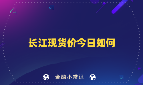 长江现货价今日如何