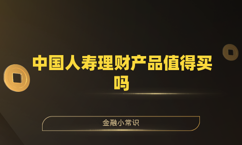 中国人寿理财产品值得买吗