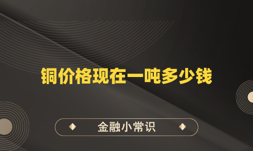 铜价格现在一吨多少钱