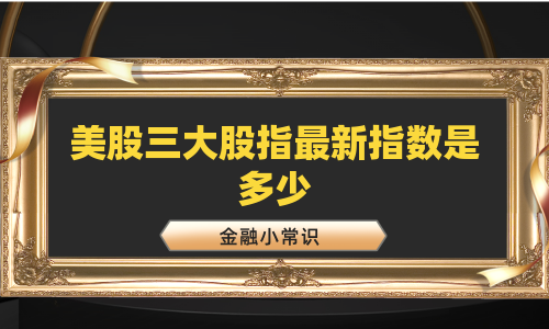 美股三大股指最新指数是多少